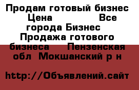 Продам готовый бизнес  › Цена ­ 220 000 - Все города Бизнес » Продажа готового бизнеса   . Пензенская обл.,Мокшанский р-н